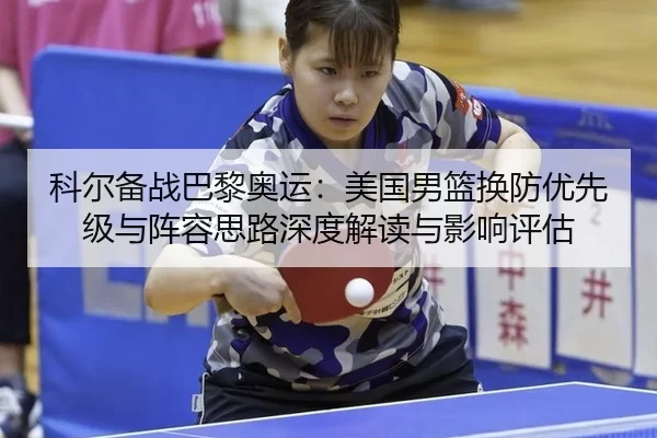 科尔备战巴黎奥运：美国男篮换防优先级与阵容思路深度解读与影响评估