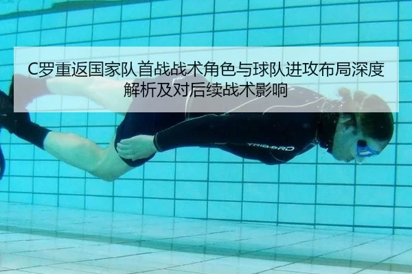 C罗重返国家队首战战术角色与球队进攻布局深度解析及对后续战术影响