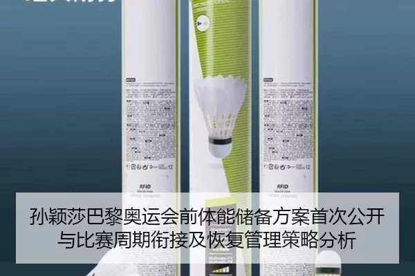 孙颖莎巴黎奥运会前体能储备方案首次公开与比赛周期衔接及恢复管理策略分析