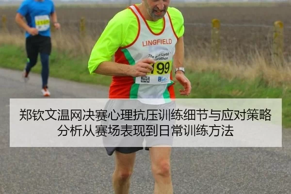 郑钦文温网决赛心理抗压训练细节与应对策略分析从赛场表现到日常训练方法
