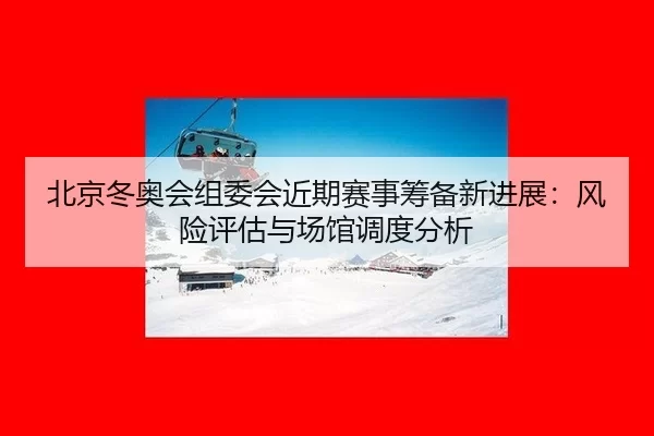 bei-jing-dong-ao-hui-zu-wei-hui-jin-qi-sai-shi-chou-bei-xin-jin-zhan-feng-xian-ping-gu-yu-chang-guan-diao-du-fen-xi-2-836.jpg