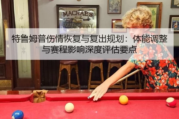 特鲁姆普伤情恢复与复出规划：体能调整与赛程影响深度评估要点