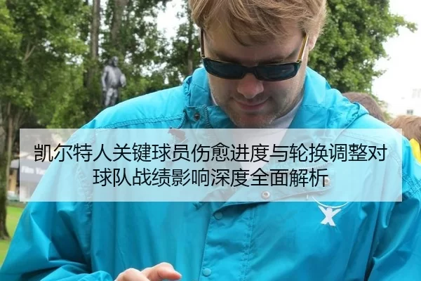 凯尔特人关键球员伤愈进度与轮换调整对球队战绩影响深度全面解析