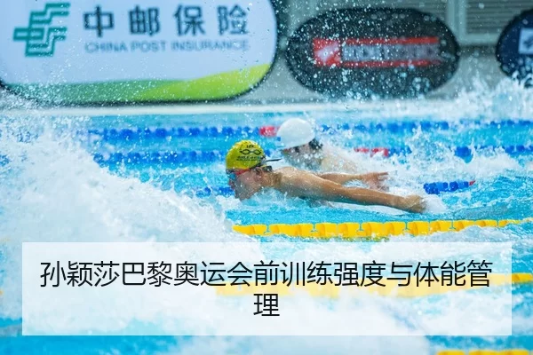 孙颖莎巴黎奥运会前训练强度与体能管理