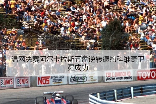 温网决赛阿尔卡拉斯五盘逆转德约科维奇卫冕成功